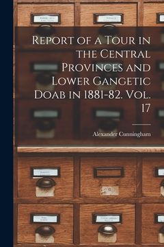 portada Report of a Tour in the Central Provinces and Lower Gangetic Doab in 1881-82. Vol. 17 (en Inglés)