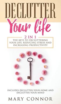 portada Declutter Your Life: The Keys To Decluttering Your Life, Reducing Stress And Increasing Productivity: Includes Declutter Your Home and Decl (en Inglés)