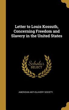 portada Letter to Louis Kossuth, Concerning Freedom and Slavery in the United States (en Inglés)