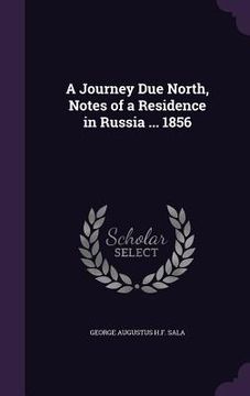 portada A Journey Due North, Notes of a Residence in Russia ... 1856 (en Inglés)
