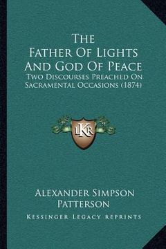 portada the father of lights and god of peace: two discourses preached on sacramental occasions (1874) (en Inglés)