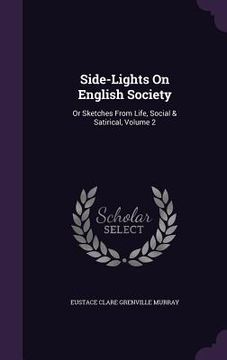 portada Side-Lights On English Society: Or Sketches From Life, Social & Satirical, Volume 2