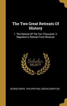 portada The Two Great Retreats Of History: 1. The Retreat Of The Ten Thousand. 2. Napoleon's Retreat From Moscow