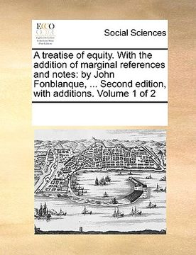 portada a treatise of equity. with the addition of marginal references and notes: by john fonblanque, ... second edition, with additions. volume 1 of 2 (in English)