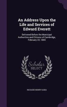 portada An Address Upon the Life and Services of Edward Everett: Delivered Before the Municipal Authorities and Citizens of Cambridge, February 22, 1865