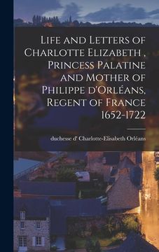 portada Life and Letters of Charlotte Elizabeth [microform], Princess Palatine and Mother of Philippe D'Orléans, Regent of France 1652-1722 (in English)