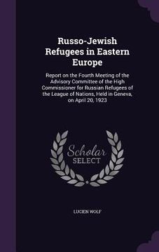 portada Russo-Jewish Refugees in Eastern Europe: Report on the Fourth Meeting of the Advisory Committee of the High Commissioner for Russian Refugees of the L (in English)