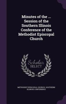 portada Minutes of the ... Session of the Southern Illinois Conference of the Methodist Episcopal Church (in English)