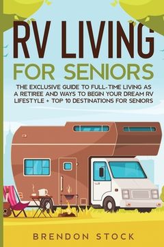 portada RV Living for Senior Citizens: The Exclusive Guide to Full-time RV Living as a Retiree and Ways to Begin Your Dream RV Lifestyle + Top 10 Destination