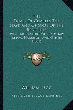 portada the trials of charles the first, and of some of the regicides: with biographies of bradshaw, ireton, harrison, and others (1861) (en Inglés)