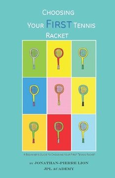 portada A Beginner's Guide to Choosing Your First Tennis Racket: The Ultimate Characteristics Focused Research Book to Choose the Perfect First Racket to Star (en Inglés)