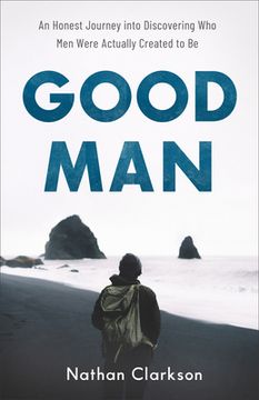 portada Good Man: An Honest Journey Into Discovering Who Men Were Actually Created to Be (en Inglés)