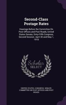 portada Second-Class Postage Rates: Hearings Before the Committee On Post Offices and Post Roads, United States Senate, Sixty-Fifth Congress, Second Sessi (en Inglés)