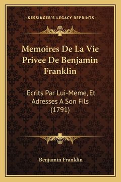 portada Memoires De La Vie Privee De Benjamin Franklin: Ecrits Par Lui-Meme, Et Adresses A Son Fils (1791) (in French)