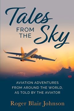 portada Tales From The Sky: Aviation From Around The World As Told By The Aviator (en Inglés)