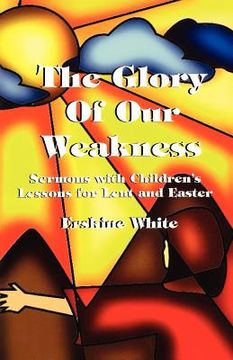 portada the glory of our weakness: sermons with children's lessons for lent and easter