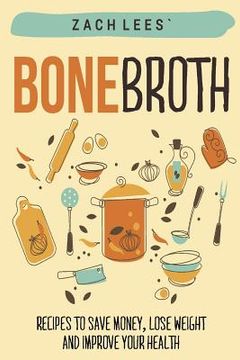 portada Bone Broth: Recipes to Save Money, Lose Weight and Improve your Health (en Inglés)