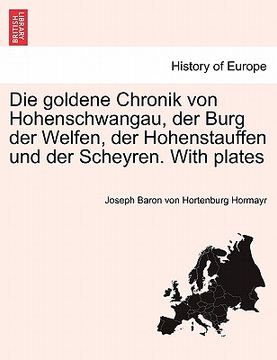 portada Die Goldene Chronik Von Hohenschwangau, Der Burg Der Welfen, Der Hohenstauffen Und Der Scheyren. with Plates (in German)