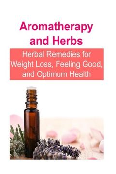 portada Aromatherapy and Herbs: Herbal Remedies for Weight Loss, Feeling Good, and Optimum Health: Aromatherapy, Herbs, Herbal Remedies, Herbal Recipes,Optimum Health