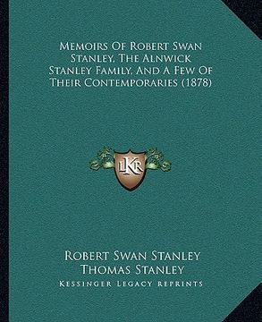 portada memoirs of robert swan stanley, the alnwick stanley family, memoirs of robert swan stanley, the alnwick stanley family, and a few of their contemporar (en Inglés)