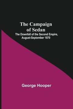 portada The Campaign of Sedan; The Downfall of the Second Empire, August-September 1870 