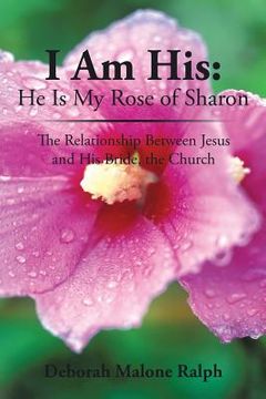 portada I Am His: He Is My Rose of Sharon: The Relationship Between Jesus and His Bride, the Church (en Inglés)