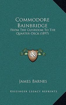 portada commodore bainbridge: from the gunroom to the quarter-deck (1897) (en Inglés)
