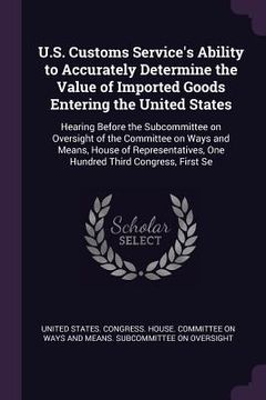 portada U.S. Customs Service's Ability to Accurately Determine the Value of Imported Goods Entering the United States: Hearing Before the Subcommittee on Over (en Inglés)