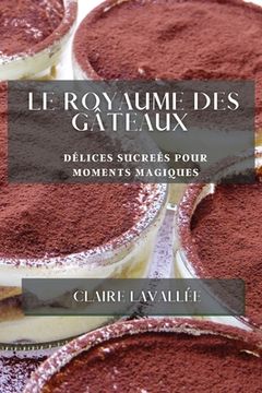 portada Le Royaume des Gâteaux: Délices Sucreés pour Moments Magiques (en Francés)