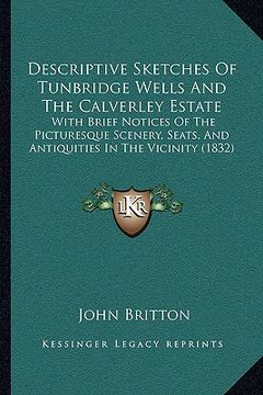 portada descriptive sketches of tunbridge wells and the calverley estate: with brief notices of the picturesque scenery, seats, and antiquities in the vicinit (en Inglés)