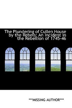 portada the plundering of cullen house by the rebels: an incident in the rebellion of 1745-46 (en Inglés)
