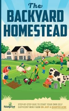 portada The Backyard Homestead: Step-By-Step Guide To Start Your Own Self-Sufficient Mini Farm On Just A Quarter Acre (in English)