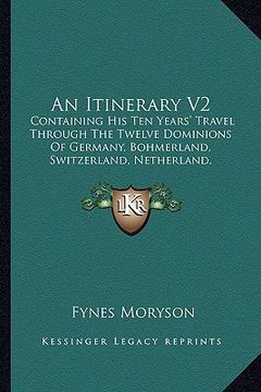 portada an itinerary v2: containing his ten years' travel through the twelve dominions of germany, bohmerland, switzerland, netherland, denmark (en Inglés)