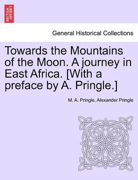 portada towards the mountains of the moon. a journey in east africa. [with a preface by a. pringle.] (en Inglés)