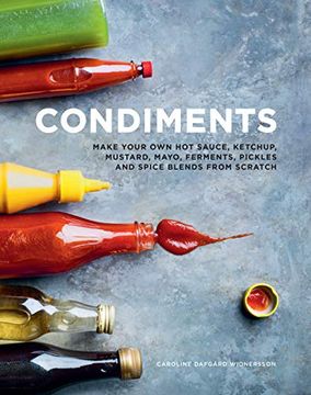 portada Condiments: Make Your own hot Sauce, Ketchup, Mustard, Mayo, Ferments, Pickles and Spice Blends From Scratch 