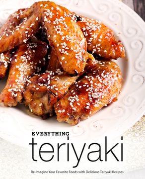 portada Everything Teriyaki: Re-Imagine Your Favorite Foods with Delicious Teriyaki Recipes (en Inglés)
