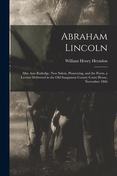 portada Abraham Lincoln: Miss Ann Rutledge, New Salem, Pioneering, and the Poem, a Lecture Delivered in the Old Sangamon County Court House, No (en Inglés)