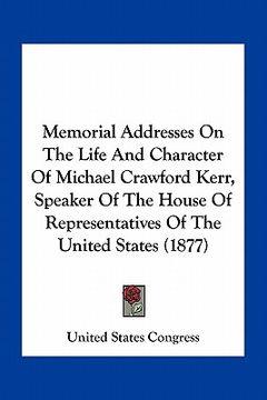 portada memorial addresses on the life and character of michael crawford kerr, speaker of the house of representatives of the united states (1877)