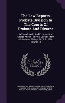 portada The Law Reports. Probate Division In The Courts Of Probate And Divorce: In The Admiralty And Ecclesiastical Courts, And In The Privy Council, From Mic (in English)