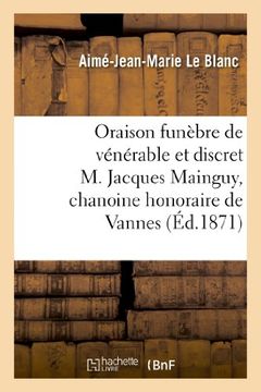 portada Oraison Funebre de Venerable Et Discret M. Jacques Mainguy, Chanoine Honoraire de Vannes (Histoire) (French Edition)