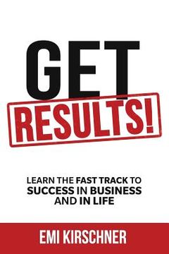 portada Get Results!: Learn the Fast Track to Success in Business and in Life (en Inglés)