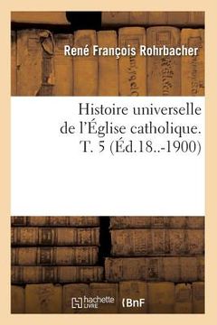 portada Histoire Universelle de l'Église Catholique. T. 5 (Éd.18..-1900) (en Francés)