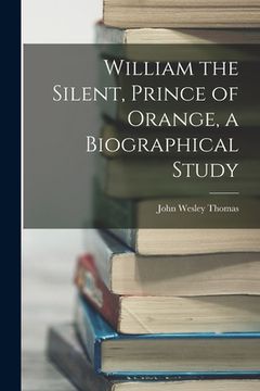 portada William the Silent, Prince of Orange, a Biographical Study (en Inglés)