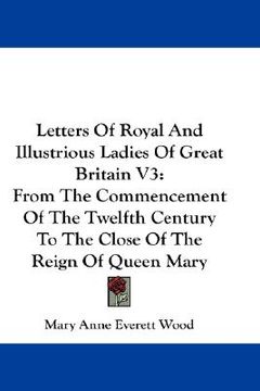 portada letters of royal and illustrious ladies of great britain v3: from the commencement of the twelfth century to the close of the reign of queen mary (en Inglés)