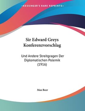 portada Sir Edward Greys Konferenzvorschlag: Und Andere Streitgragen Der Diplomatischen Polemik (1916) (en Alemán)