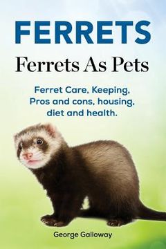 portada Ferrets. Ferrets As Pets. Ferret Care, Keeping, Pros and cons, housing, diet and health. (in English)