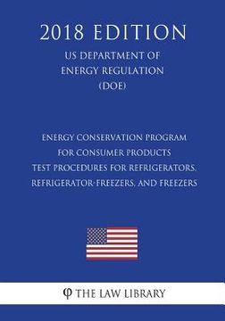 portada Energy Conservation Program for Consumer Products - Test Procedures for Refrigerators, Refrigerator-Freezers, and Freezers (US Department of Energy Re (en Inglés)