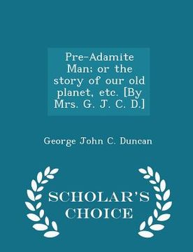 portada Pre-Adamite Man; Or the Story of Our Old Planet, Etc. [by Mrs. G. J. C. D.] - Scholar's Choice Edition (in English)