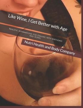 portada Like Wine, I Get Better with Age: Realistic Affirmations for Dealing with Birthdays and Aging (en Inglés)