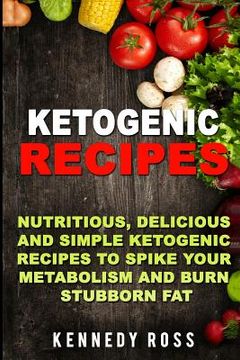 portada Ketogenic Recipes: Nutritious, Delicious And Simple Recipes To Spike Your Metabolism And Burn Stubborn Fat (en Inglés)